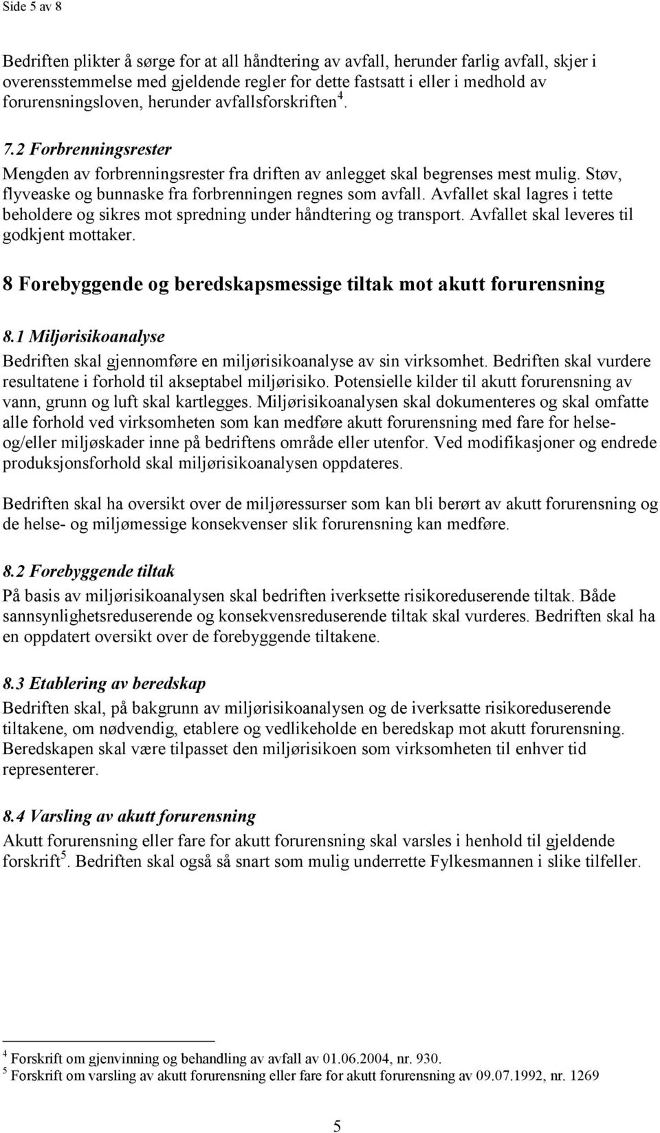 Støv, flyveaske og bunnaske fra forbrenningen regnes som avfall. Avfallet skal lagres i tette beholdere og sikres mot spredning under håndtering og transport.