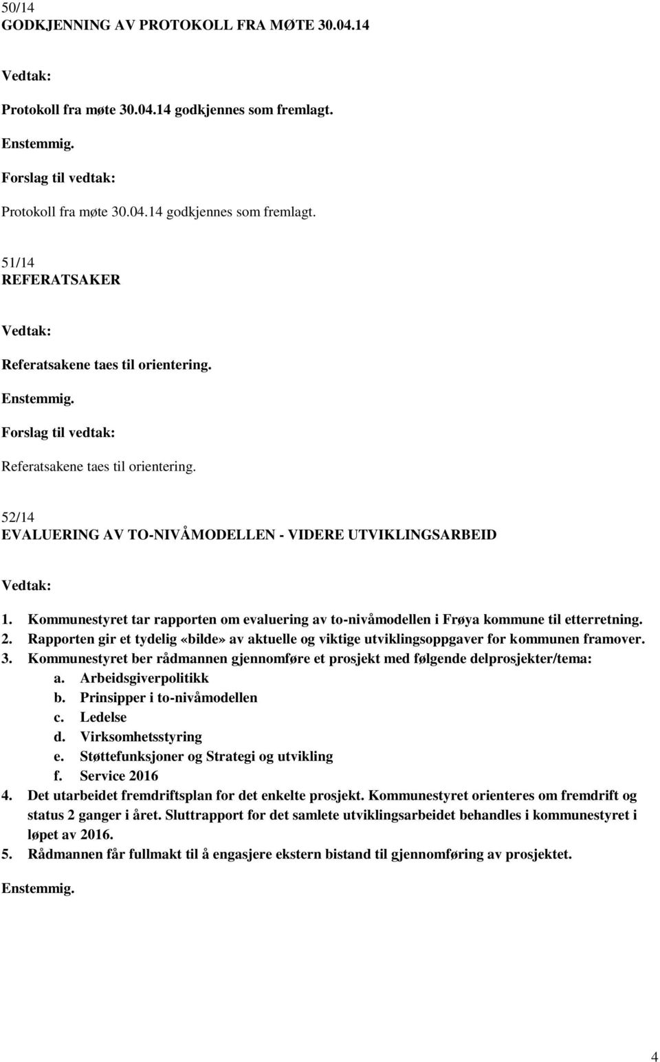 Kommunestyret tar rapporten om evaluering av to-nivåmodellen i Frøya kommune til etterretning. 2. Rapporten gir et tydelig «bilde» av aktuelle og viktige utviklingsoppgaver for kommunen framover. 3.