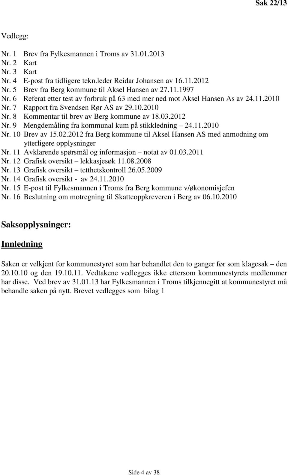 03.2012 Nr. 9 Mengdemåing fra kommuna kum på stikkedning 24.11.2010 Nr. 10 Brev av 15.02.2012 fra Berg kommune ti Akse Hansen AS med anmodning om ytterigere oppysninger Nr.