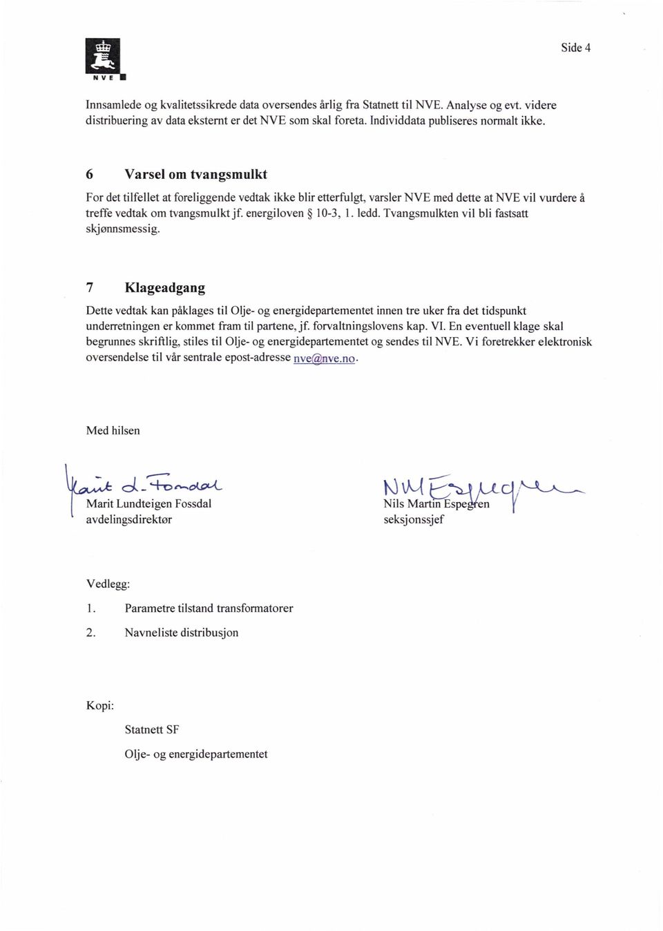 Tvangsmulkten vil bli fastsatt skjønnsmessig. 7 Klageadgang Dette vedtak kan påklages til Olje- og energidepartementet innen tre uker fra det tidspunkt underretningen er kommet fram til partene, jf.