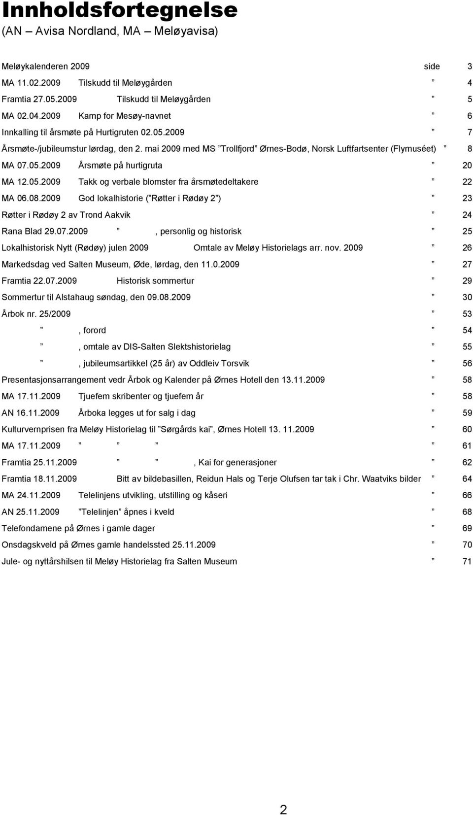 05.2009 Takk og verbale blomster fra årsmøtedeltakere 22 MA 06.08.2009 God lokalhistorie ( Røtter i Rødøy 2 ) 23 Røtter i Rødøy 2 av Trond Aakvik 24 Rana Blad 29.07.