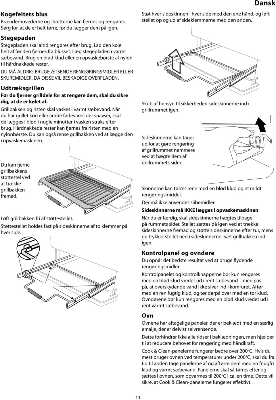 DU MÅ ALDRIG BRUGE ÆTSENDE RENGØRINGSMIDLER ELLER SKUREMIDLER, DA DISSE VIL BESKADIGE OVERFLADEN. Udtræksgrillen Før du fjerner grilldele for at rengøre dem, skal du sikre dig, at de er kølet af.