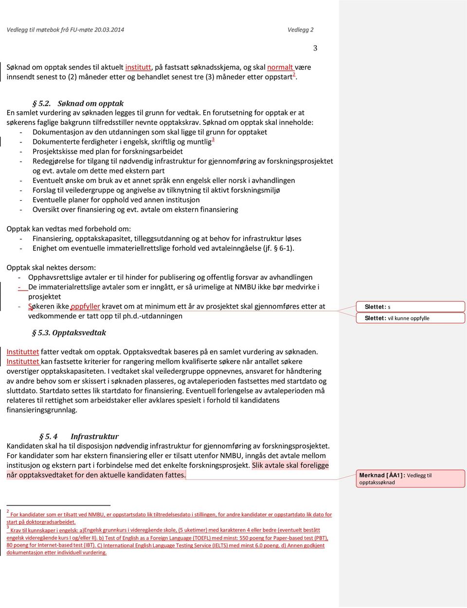 3 5.2. Søknad om opptak En samlet vurdering av søknaden legges til grunn for vedtak. En forutsetning for opptak er at søkerens faglige bakgrunn tilfredsstiller nevnte opptakskrav.