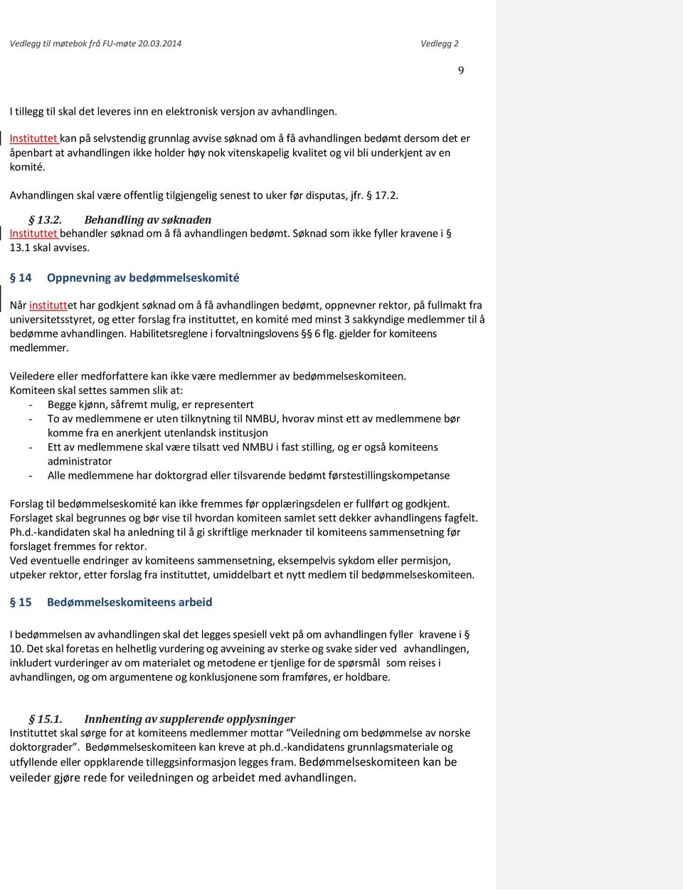 Avhandlingen skal være offentlig tilgjengelig senest to uker før disputas, jfr. 17.2. 13.2. Behandling av søknaden Instituttet behandler søknad om å få avhandlingen bedømt.