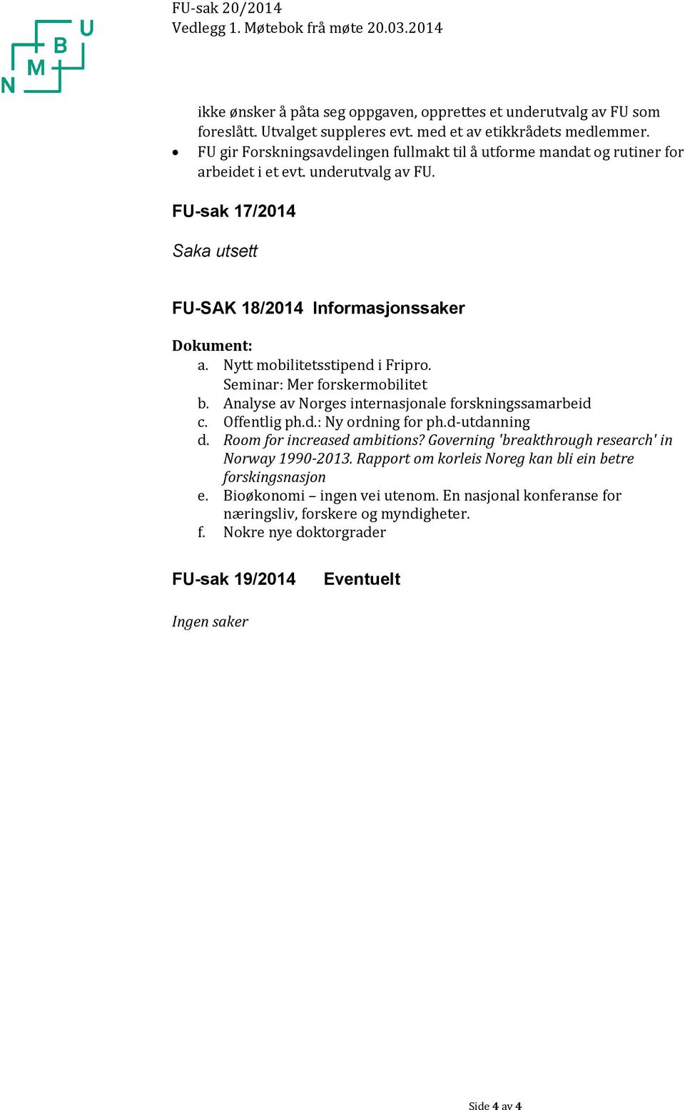 Nytt mobilitetsstipend i Fripro. Seminar: Mer forskermobilitet b. Analyse av Norges internasjonale forskningssamarbeid c. Offentlig ph.d.: Ny ordning for ph.d-utdanning d.