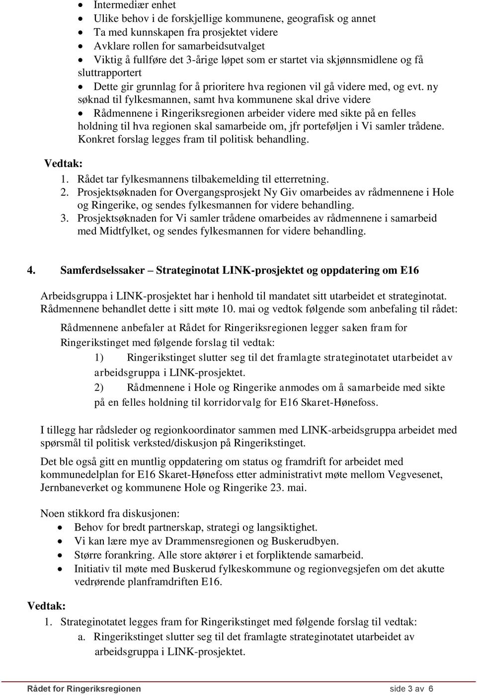 ny søknad til fylkesmannen, samt hva kommunene skal drive videre Rådmennene i Ringeriksregionen arbeider videre med sikte på en felles holdning til hva regionen skal samarbeide om, jfr porteføljen i