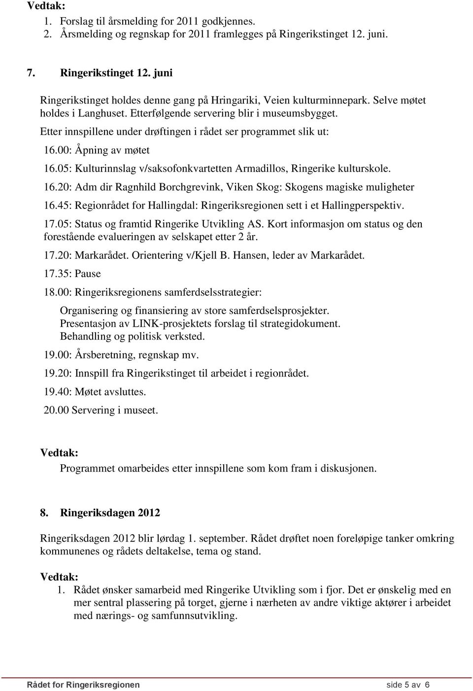 05: Kulturinnslag v/saksofonkvartetten Armadillos, Ringerike kulturskole. 16.20: Adm dir Ragnhild Borchgrevink, Viken Skog: Skogens magiske muligheter 16.