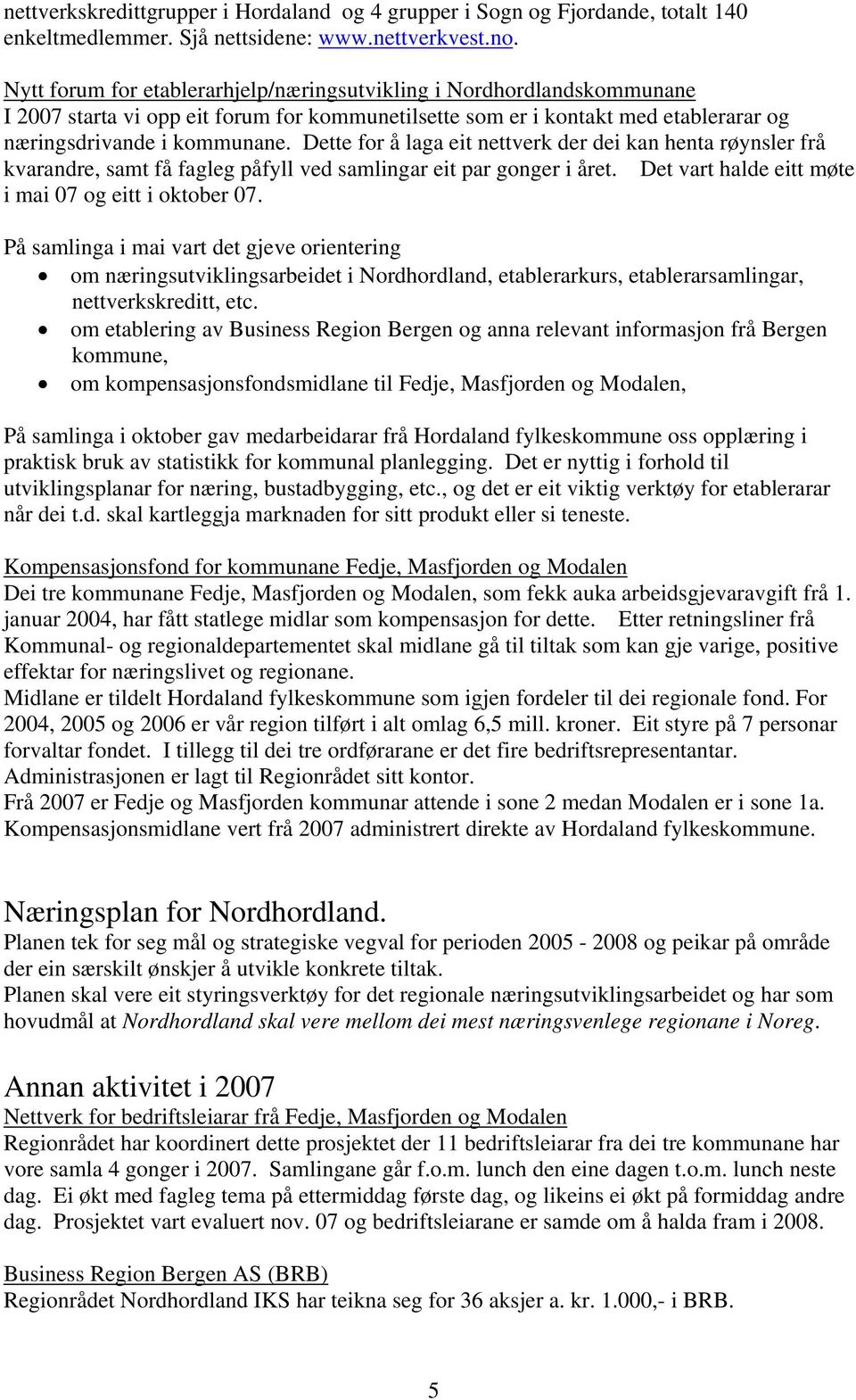 Dette for å laga eit nettverk der dei kan henta røynsler frå kvarandre, samt få fagleg påfyll ved samlingar eit par gonger i året. Det vart halde eitt møte i mai 07 og eitt i oktober 07.