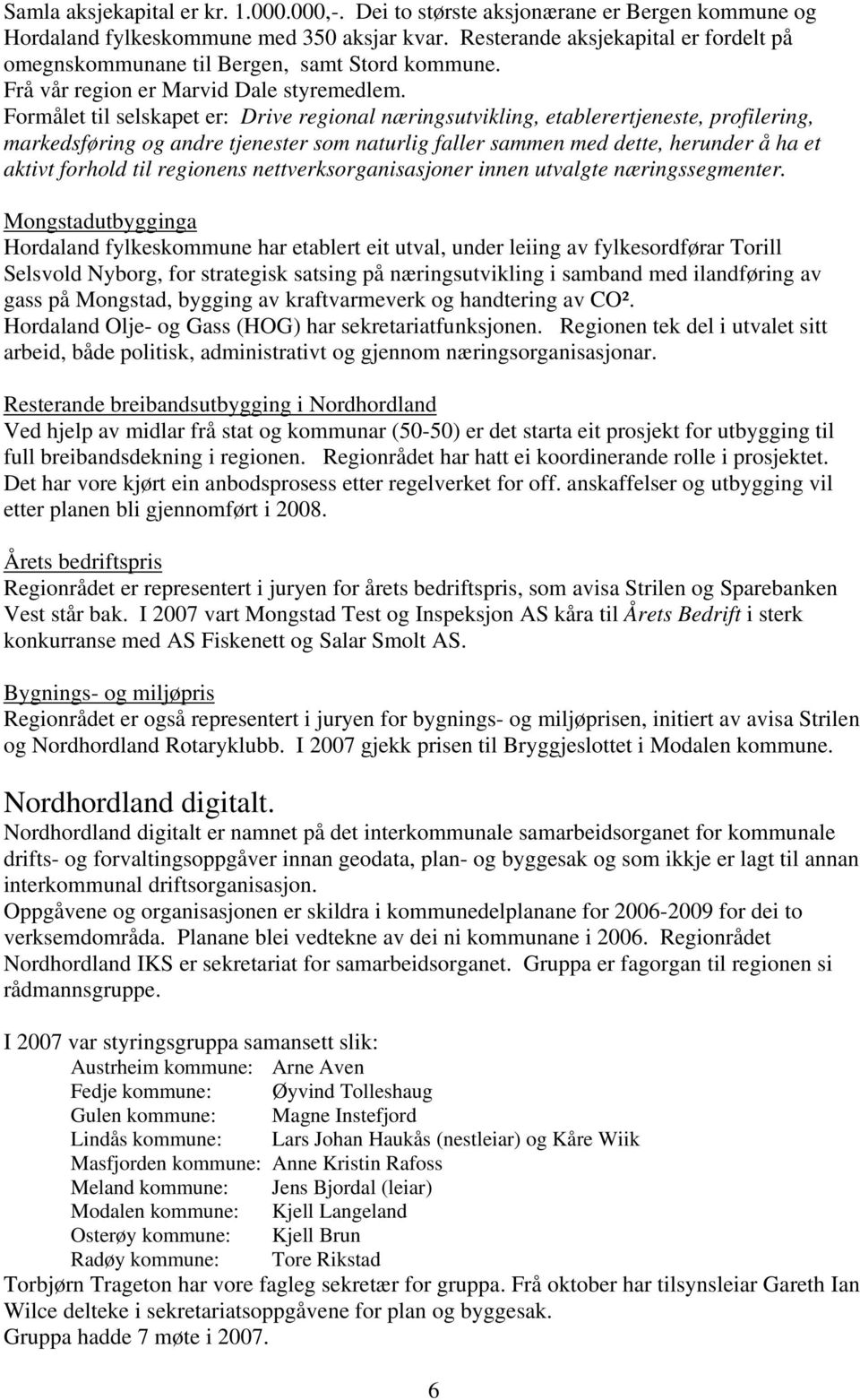 Formålet til selskapet er: Drive regional næringsutvikling, etablerertjeneste, profilering, markedsføring og andre tjenester som naturlig faller sammen med dette, herunder å ha et aktivt forhold til