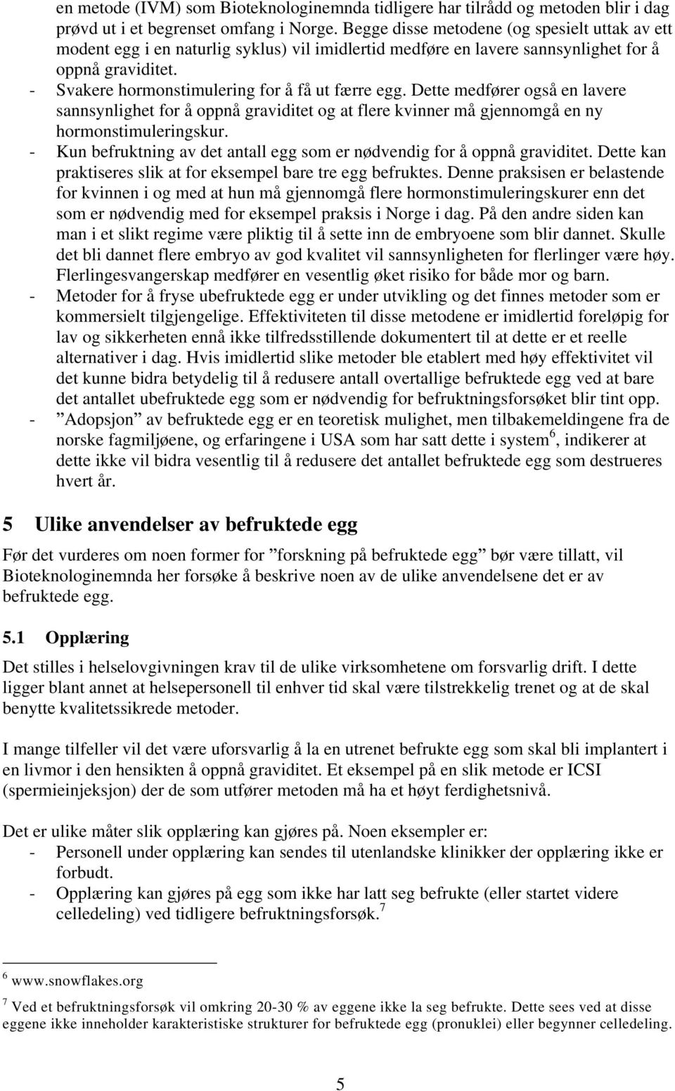 - Svakere hormonstimulering for å få ut færre egg. Dette medfører også en lavere sannsynlighet for å oppnå graviditet og at flere kvinner må gjennomgå en ny hormonstimuleringskur.