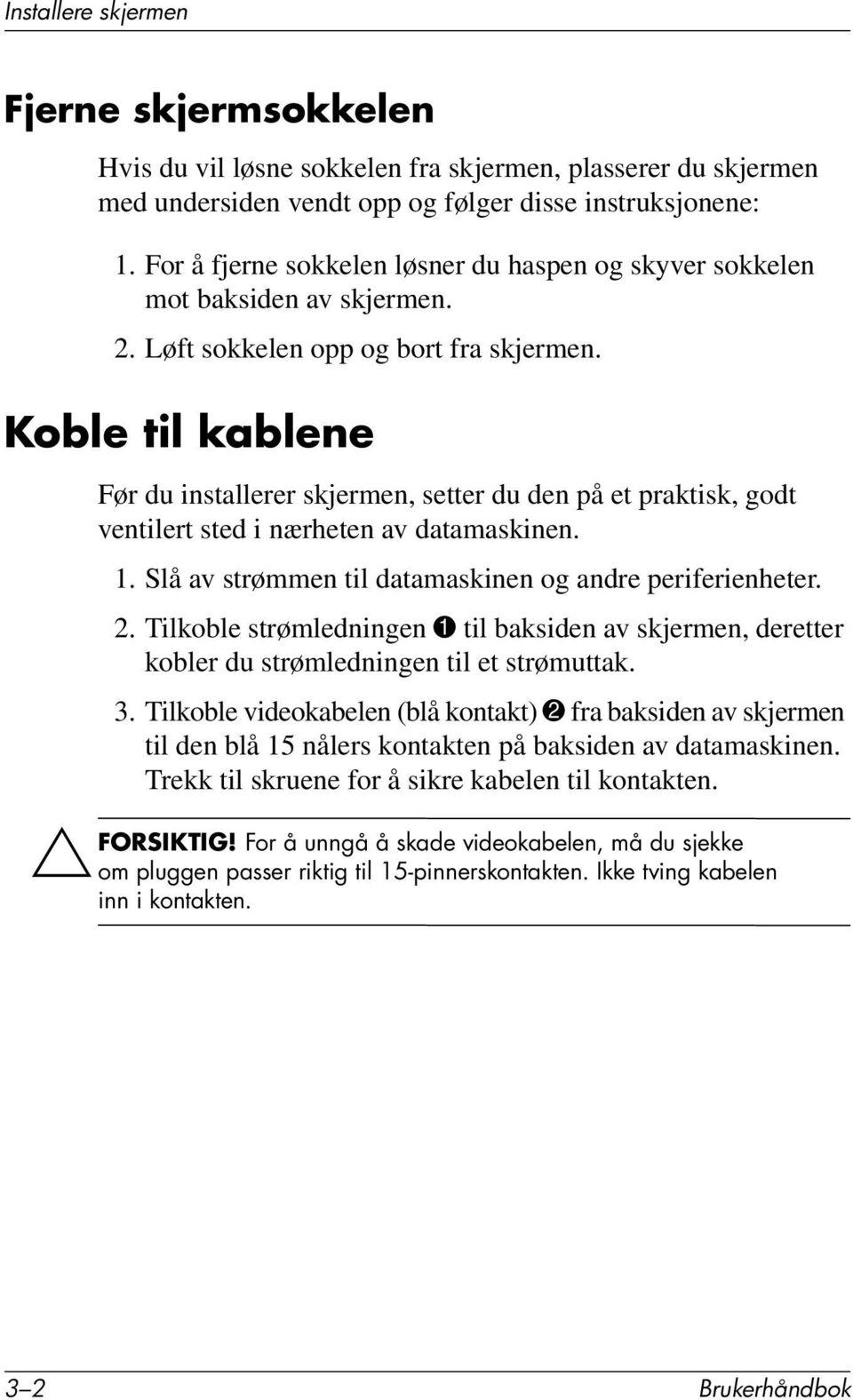 Koble til kablene Før du installerer skjermen, setter du den på et praktisk, godt ventilert sted i nærheten av datamaskinen. 1. Slå av strømmen til datamaskinen og andre periferienheter. 2.