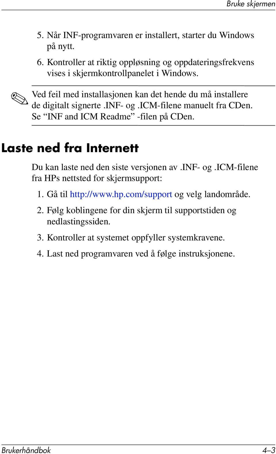 inf- og.icm-filene manuelt fra CDen. Se INF and ICM Readme -filen på CDen. Laste ned fra Internett Du kan laste ned den siste versjonen av.inf- og.icm-filene fra HPs nettsted for skjermsupport: 1.