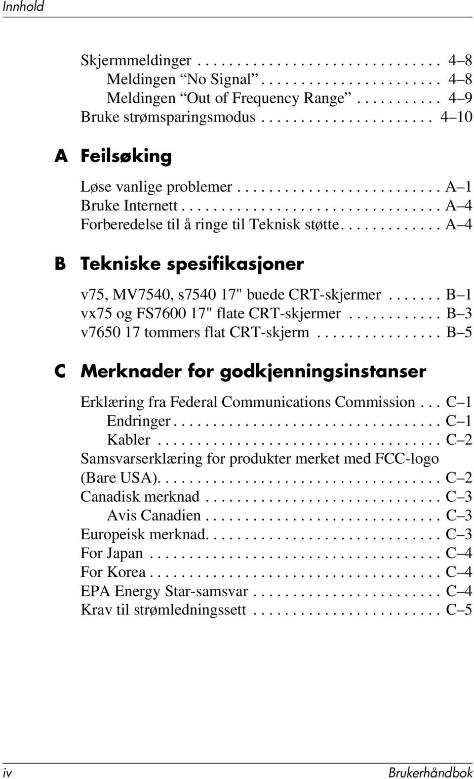 ............ A 4 B C Tekniske spesifikasjoner v75, MV7540, s7540 17" buede CRT-skjermer....... B 1 vx75 og FS7600 17" flate CRT-skjermer............ B 3 v7650 17 tommers flat CRT-skjerm.