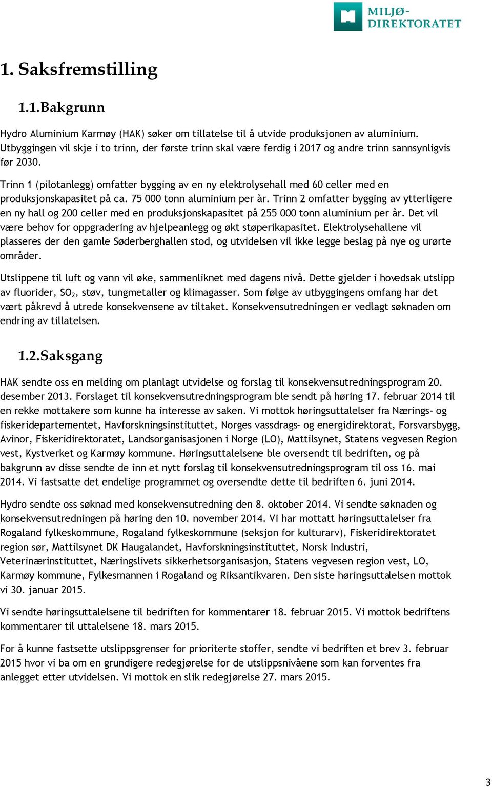 Trinn 1 (pilotanlegg) omfatter bygging av en ny elektrolysehall med 60 celler med en produksjonskapasitet på ca. 75 000 tonn aluminium per år.