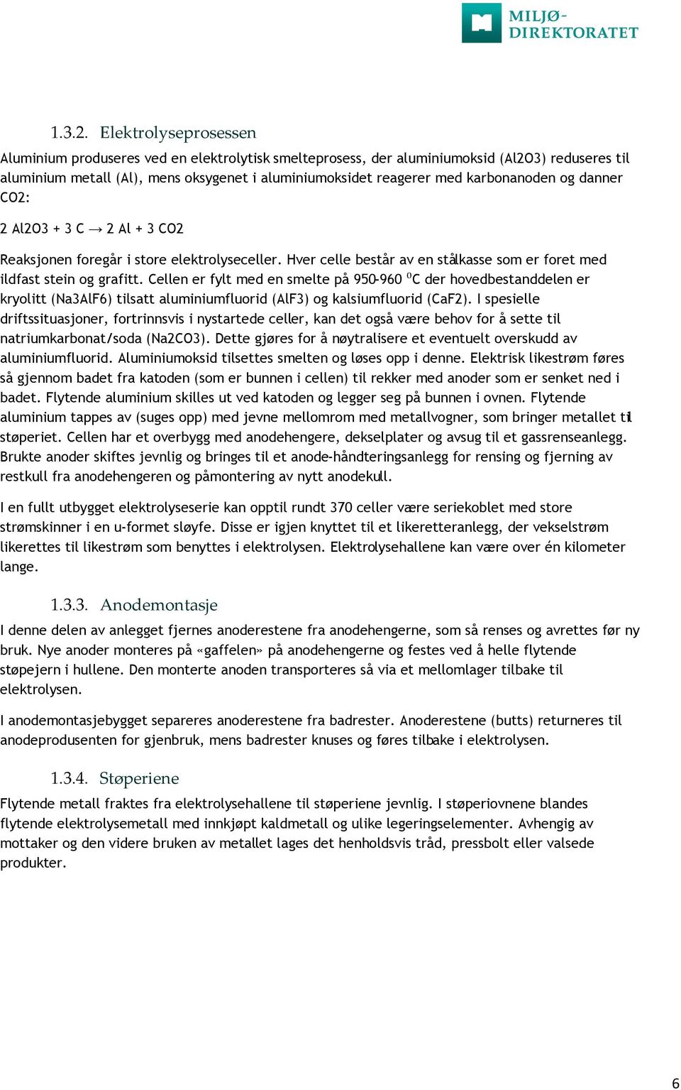 karbonanoden og danner CO2: 2 Al2O3 + 3 C 2 Al + 3 CO2 Reaksjonen foregår i store elektrolyseceller. Hver celle består av en stålkasse som er foret med ildfast stein og grafitt.