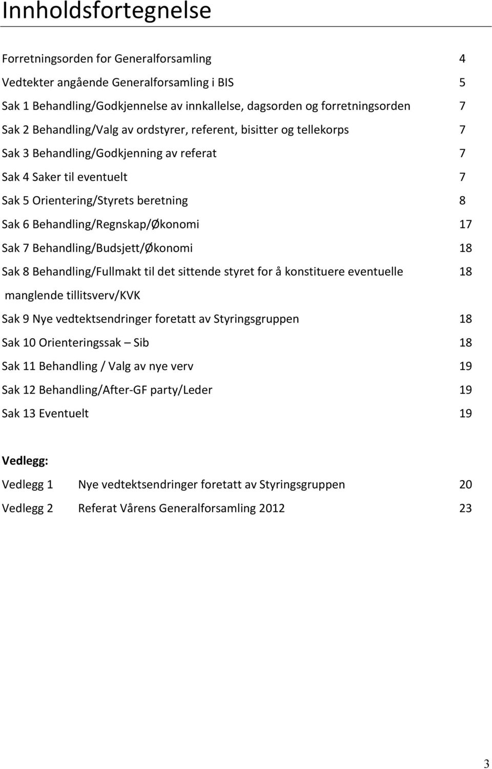 Behandling/Budsjett/Økonomi Sak 8 Behandling/Fullmakt til det sittende styret for å konstituere eventuelle manglende tillitsverv/kvk Sak 9 Nye vedtektsendringer foretatt av Styringsgruppen Sak 10