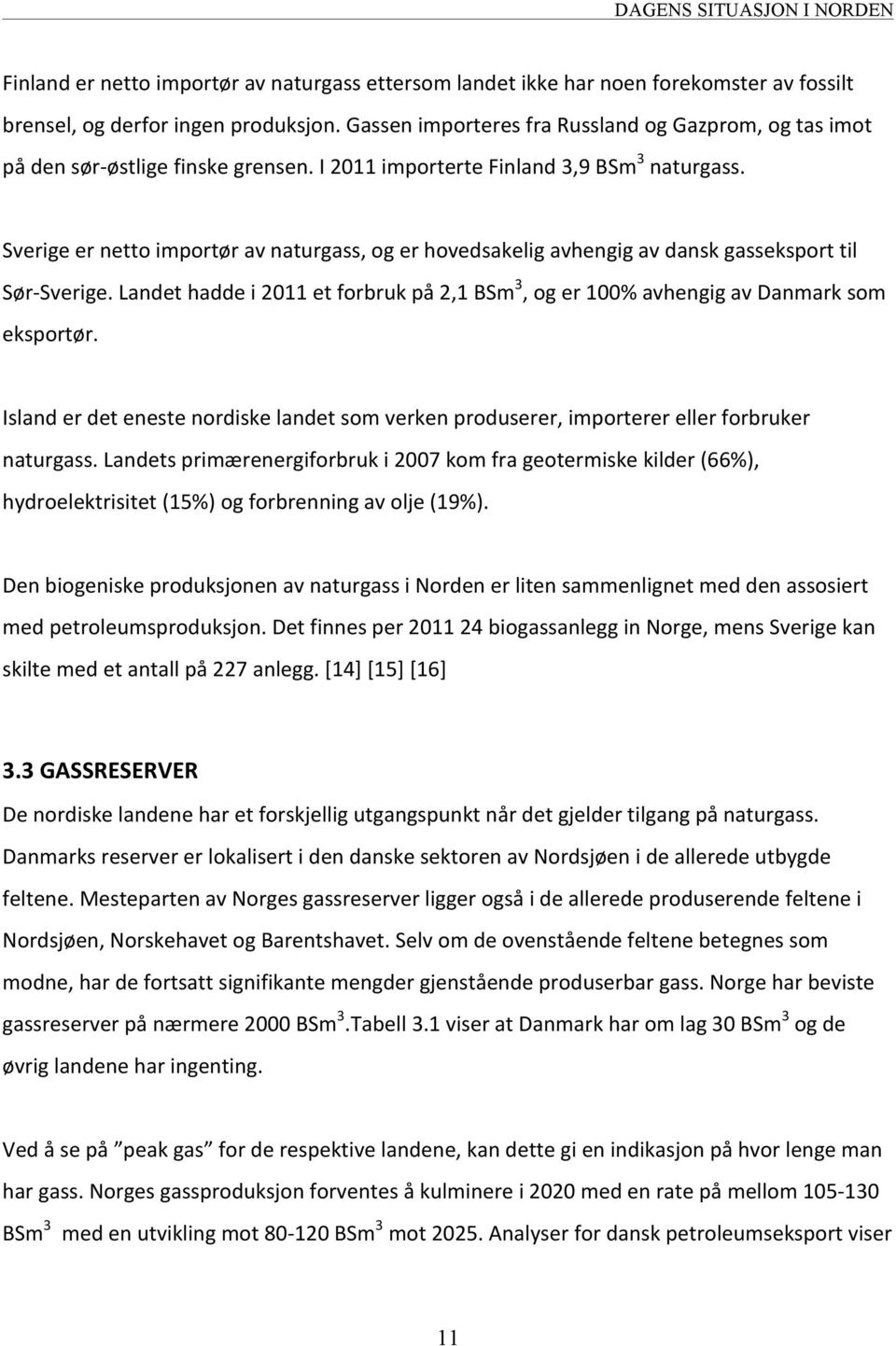 Sverige er netto importør av naturgass, og er hovedsakelig avhengig av dansk gasseksport til Sør- Sverige. Landet hadde i 2011 et forbruk på 2,1 BSm 3, og er 100% avhengig av Danmark som eksportør.