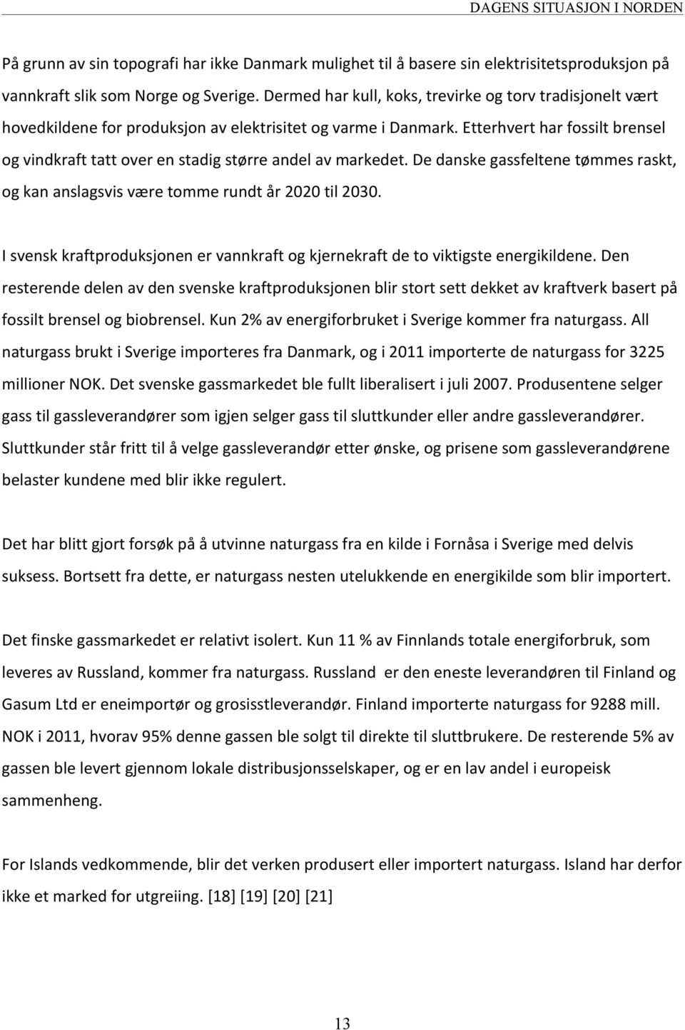 Etterhvert har fossilt brensel og vindkraft tatt over en stadig større andel av markedet. De danske gassfeltene tømmes raskt, og kan anslagsvis være tomme rundt år 2020 til 2030.