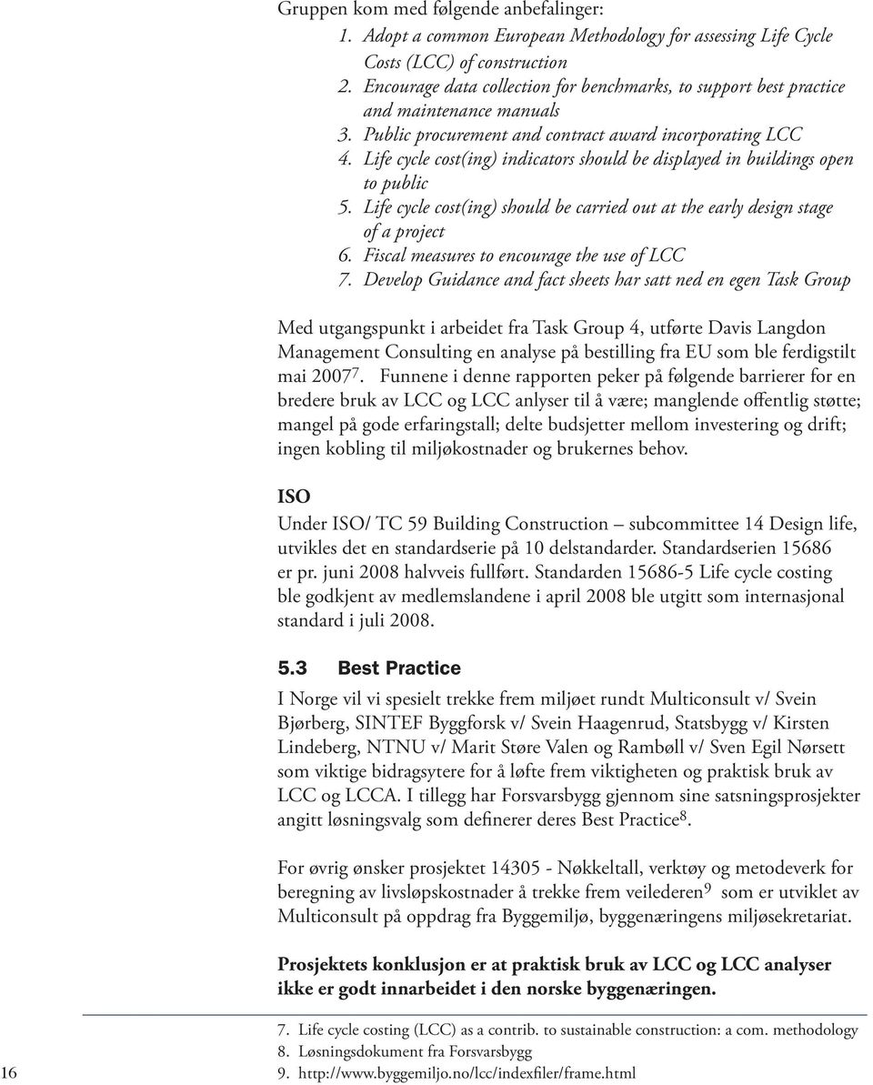 Life cycle cost(ing) indicators should be displayed in buildings open to public 5. Life cycle cost(ing) should be carried out at the early design stage of a project 6.