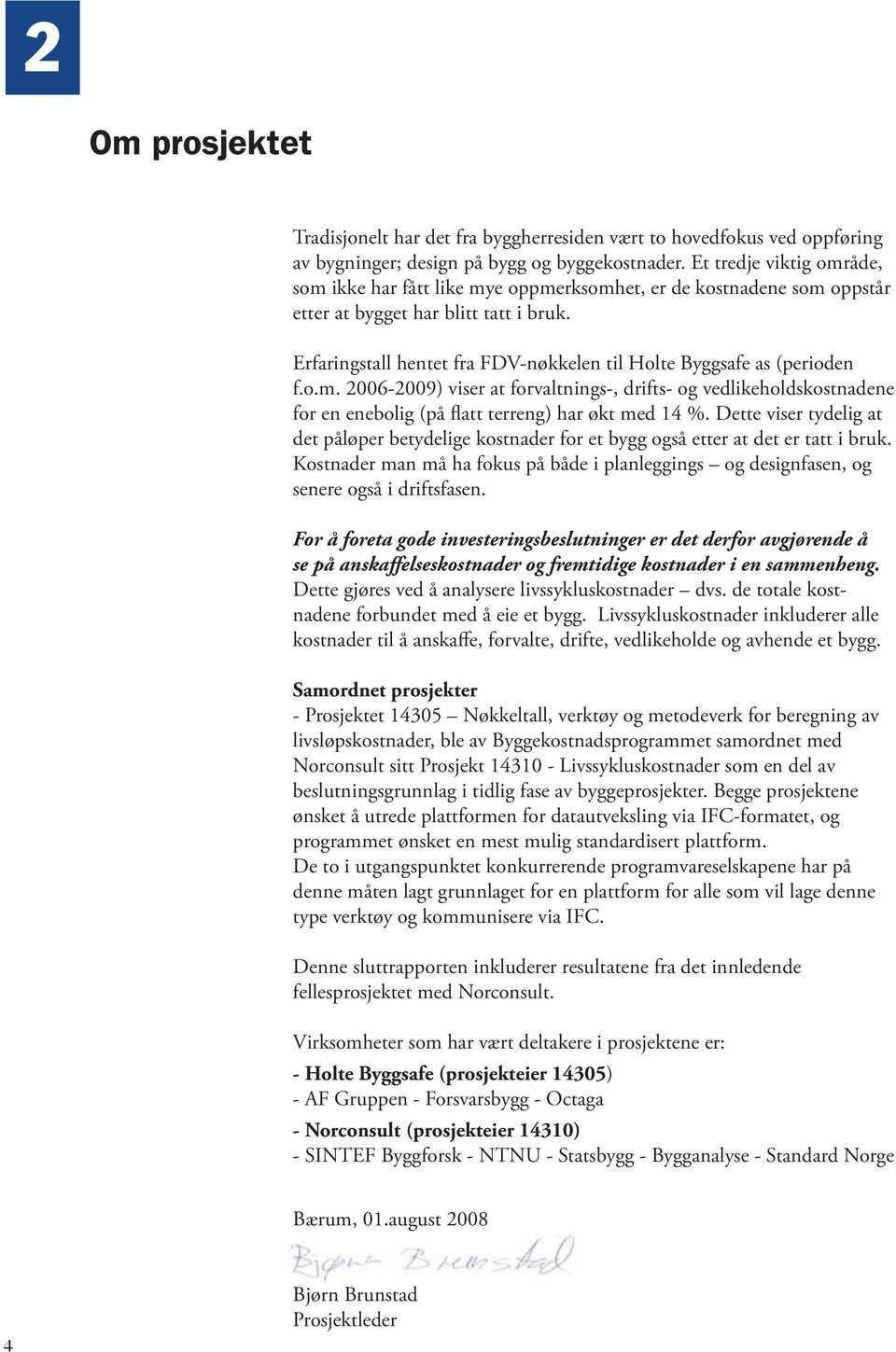 Erfaringstall hentet fra FDV-nøkkelen til Holte Byggsafe as (perioden f.o.m. 2006-2009) viser at forvaltnings-, drifts- og vedlikeholdskostnadene for en enebolig (på flatt terreng) har økt med 14 %.