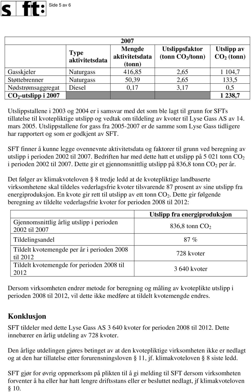 Utslippstallene for gass fra 2005-2007 er de samme som Lyse Gass tidligere har rapportert og som er godkjent av SFT.