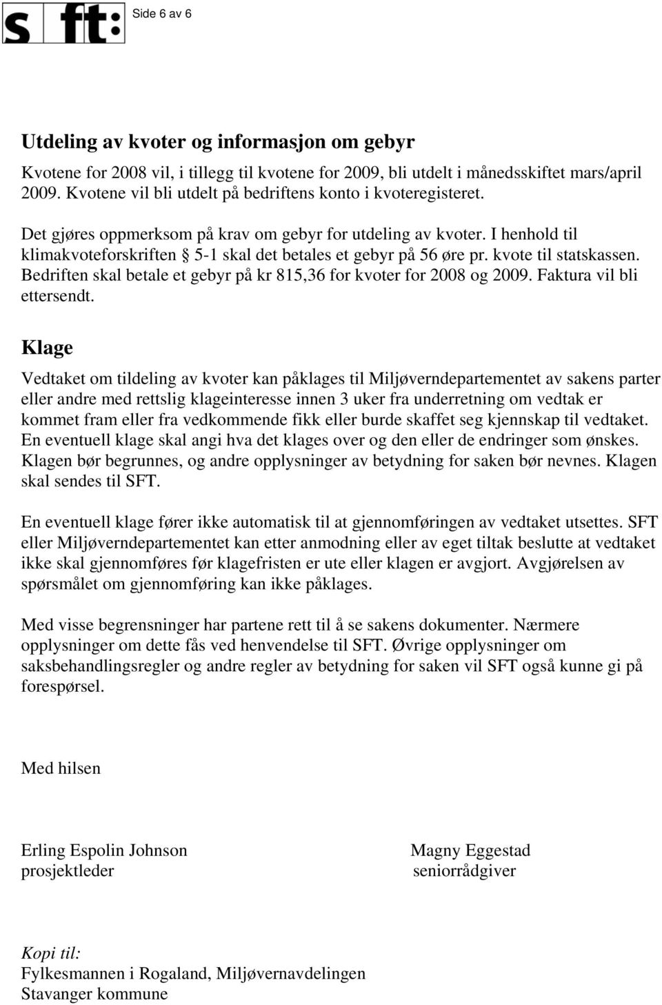 I henhold til klimakvoteforskriften 5-1 skal det betales et gebyr på 56 øre pr. kvote til statskassen. Bedriften skal betale et gebyr på kr 815,36 for kvoter for 2008 og 2009.