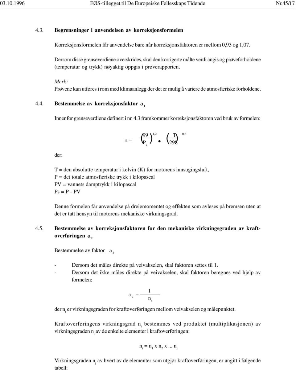 Merk: Prøvene kan utføres i rom med klimaanlegg der det er mulig å variere de atmosfæriske forholdene. 4.4. Bestemmelse av korreksjonsfaktor a 1 Innenfor grenseverdiene definert i nr. 4.3 framkommer korreksjonsfaktoren ved bruk av formelen: der: 1,2 99 T 0,6 P s 298 a = ( ).