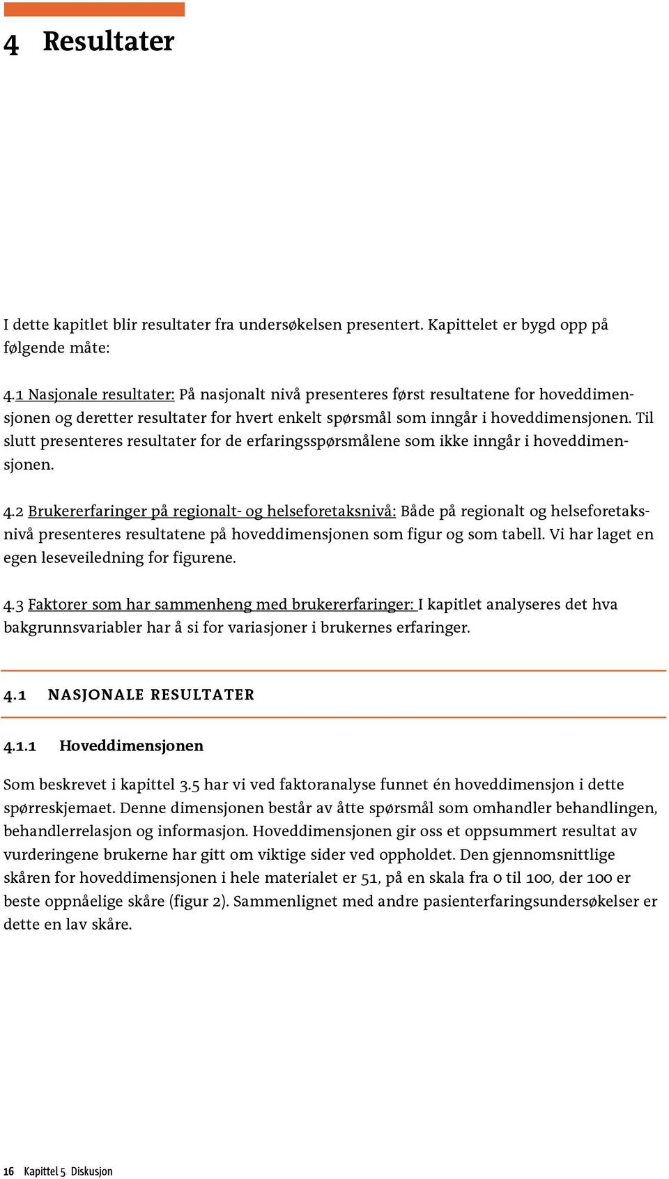 Til slutt presenteres resultater for de erfaringsspørsmålene som ikke inngår i hoveddimensjonen. 4.