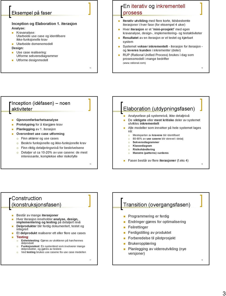 iterativ og inkrementell prosess Iterativ utvikling med flere korte, tidsbestemte iterasjoner i hver fase (for eksempel 4 uker) Hver iterasjon er et mini-prosjekt med egen kravanalyse, design-,