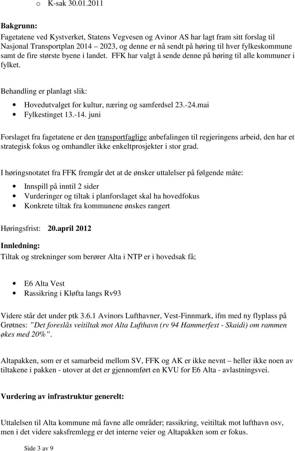 fire største byene i landet. FFK har valgt å sende denne på høring til alle kommuner i fylket. Behandling er planlagt slik: Hovedutvalget for kultur, næring og samferdsel 23.-24.mai Fylkestinget 13.