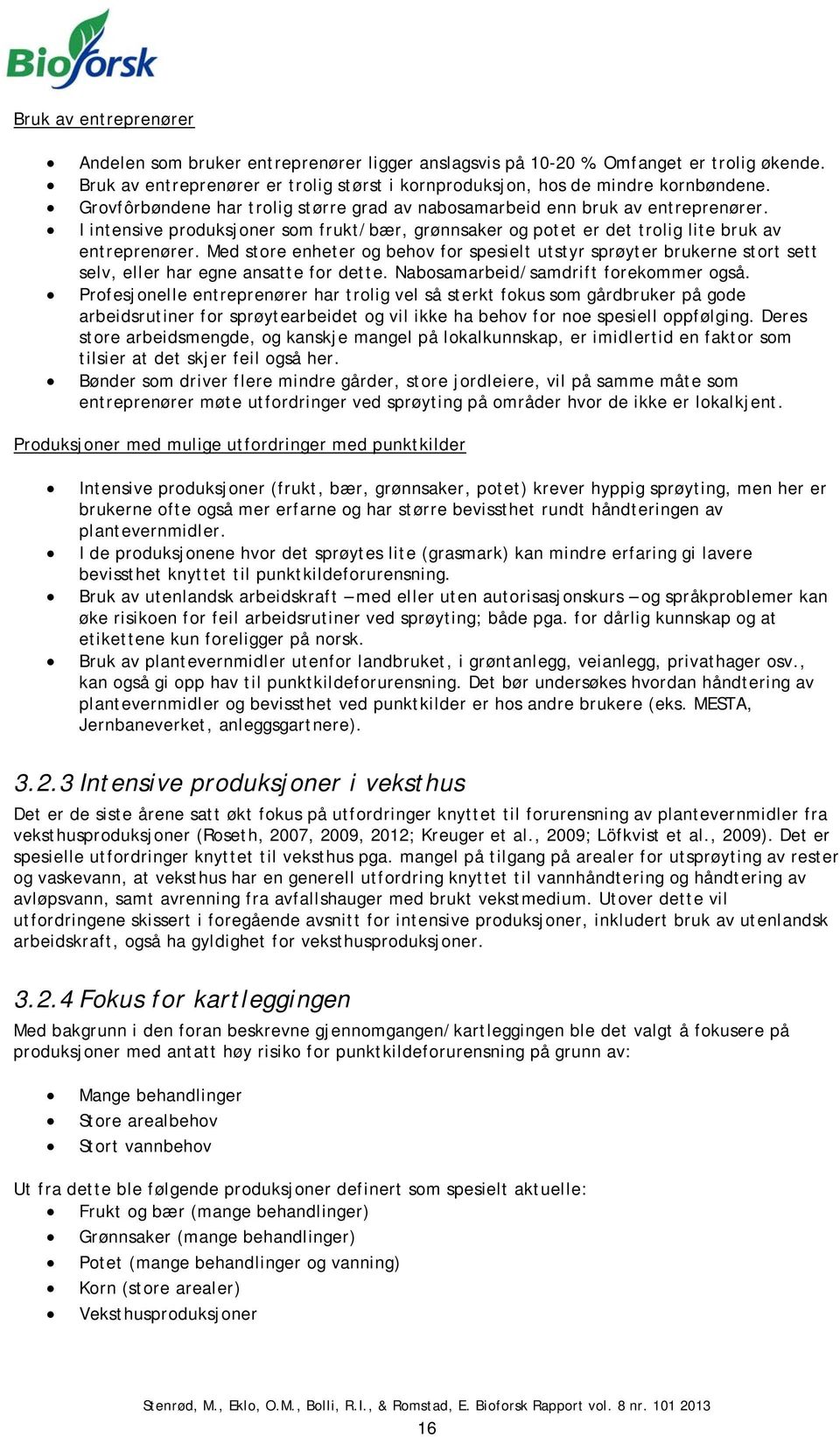 Med store enheter og behov for spesielt utstyr sprøyter brukerne stort sett selv, eller har egne ansatte for dette. Nabosamarbeid/samdrift forekommer også.