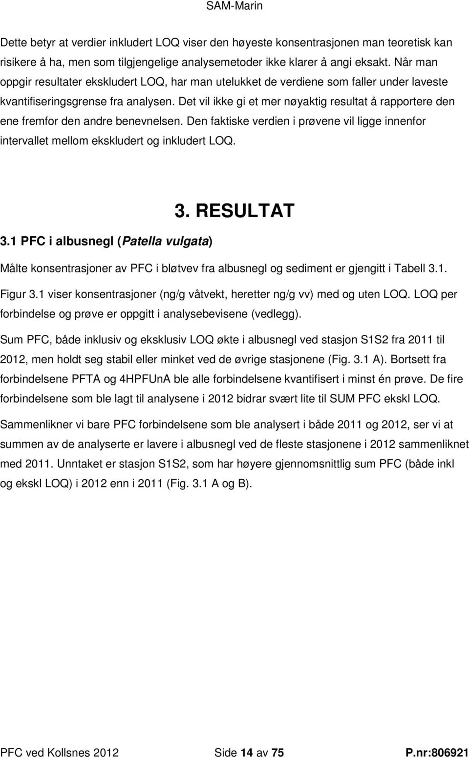 Det vil ikke gi et mer nøyaktig resultat å rapportere den ene fremfor den andre benevnelsen. Den faktiske verdien i prøvene vil ligge innenfor intervallet mellom ekskludert og inkludert LOQ. 3.