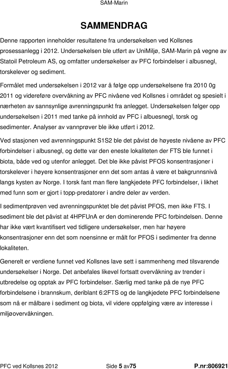 Formålet med undersøkelsen i 2012 var å følge opp undersøkelsene fra 2010 0g 2011 og videreføre overvåkning av PFC nivåene ved Kollsnes i området og spesielt i nærheten av sannsynlige avrenningspunkt