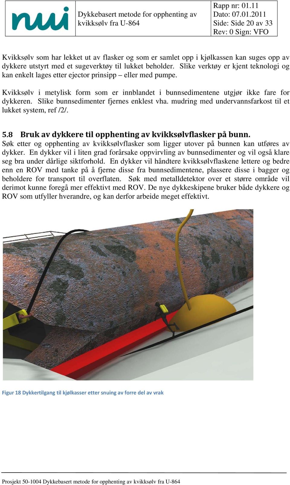 Slike bunnsedimenter fjernes enklest vha. mudring med undervannsfarkost til et lukket system, ref /2/. 5.8 Bruk av dykkere til opphenting av kvikksølvflasker på bunn.