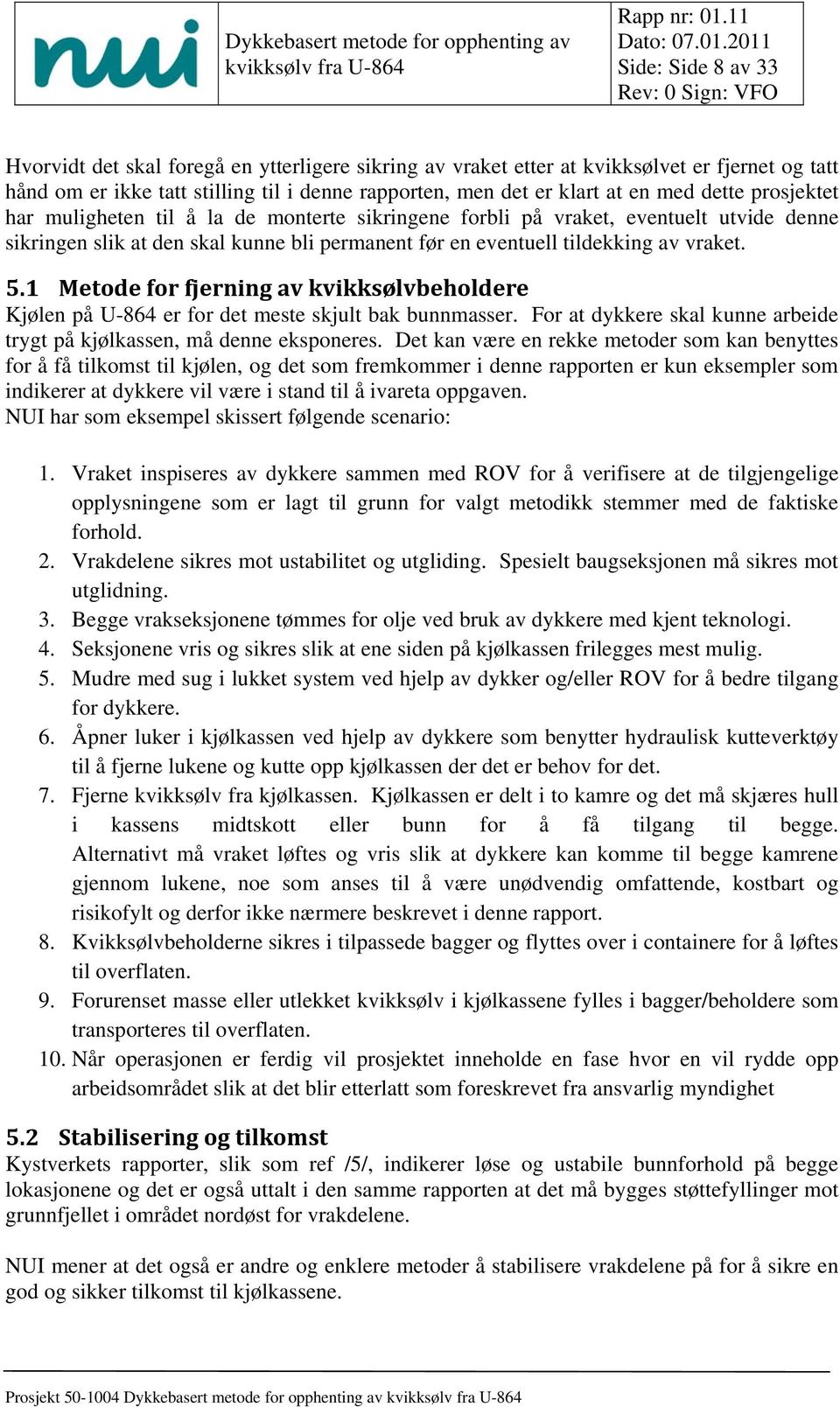 1 Metode for fjerning av kvikksølvbeholdere Kjølen på U-864 er for det meste skjult bak bunnmasser. For at dykkere skal kunne arbeide trygt på kjølkassen, må denne eksponeres.