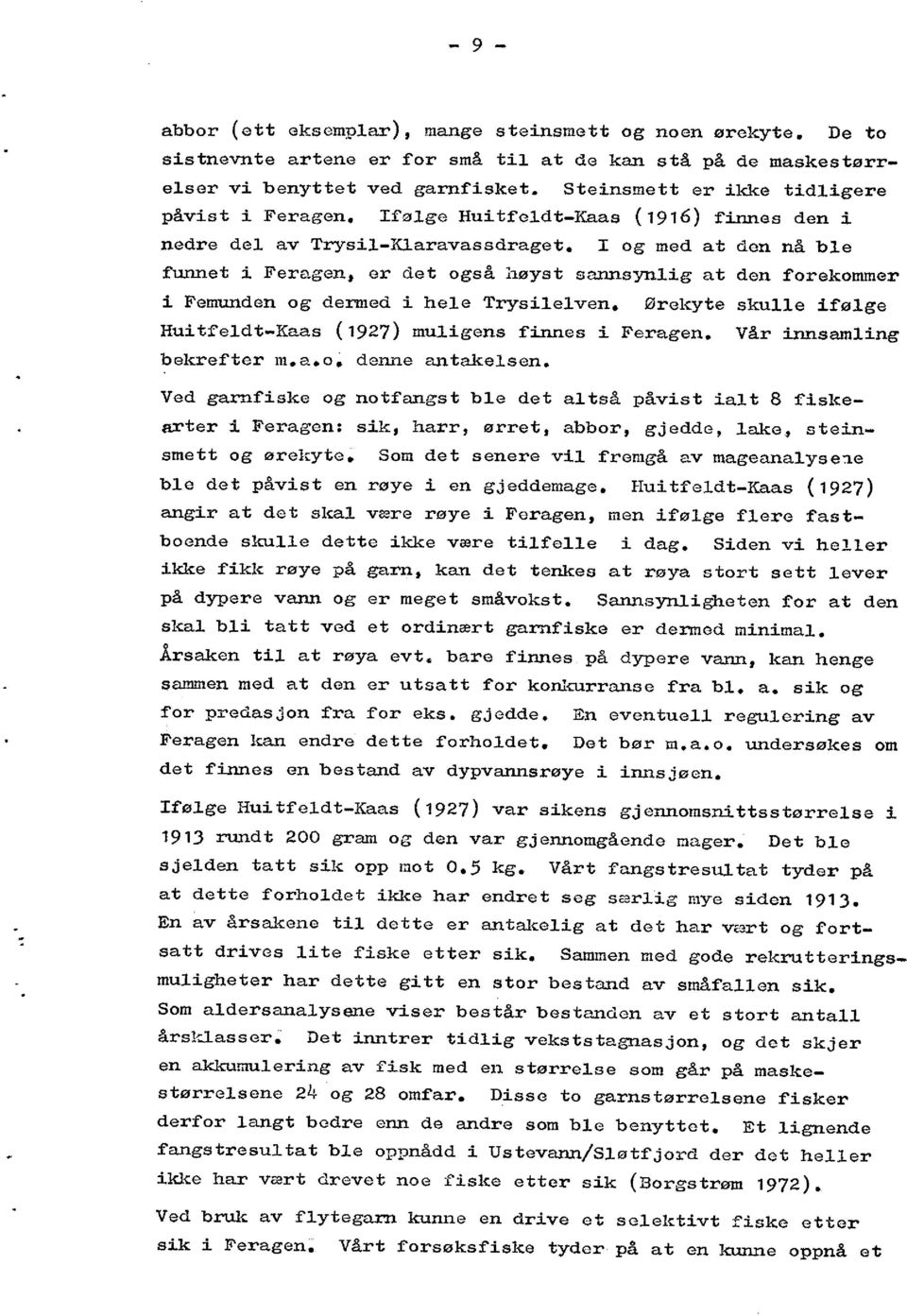 og med at den nå ble funnet i Feragen, er det også izøyst sannsynlig at den forekommer i Femunden og dermed i hele Trysilelven. Ørekyte skulle ifølge Huitfeldt - Kaas (1927) muligens finnes i Feragen.