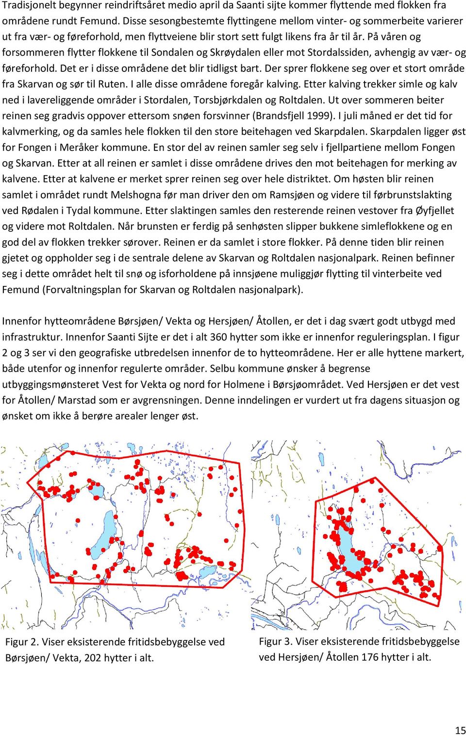 På våren og forsommeren flytter flokkene til Sondalen og Skrøydalen eller mot Stordalssiden, avhengig av vær- og føreforhold. Det er i disse områdene det blir tidligst bart.