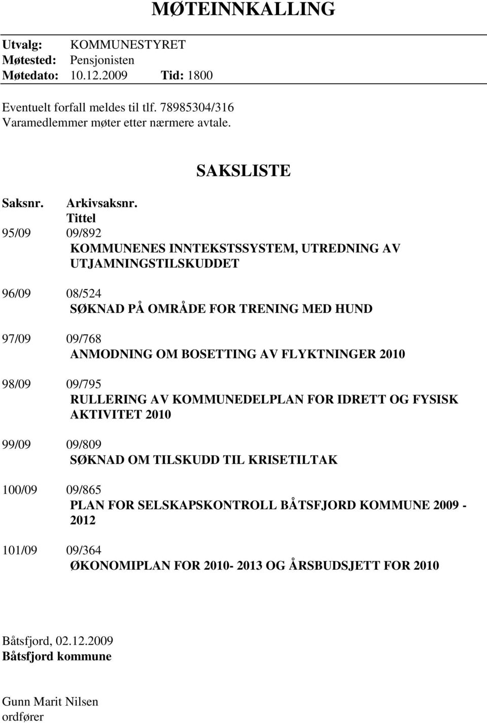 Tittel 95/09 09/892 KOMMUNENES INNTEKSTSSYSTEM, UTREDNING AV UTJAMNINGSTILSKUDDET 96/09 08/524 SØKNAD PÅ OMRÅDE FOR TRENING MED HUND 97/09 09/768 ANMODNING OM BOSETTING AV