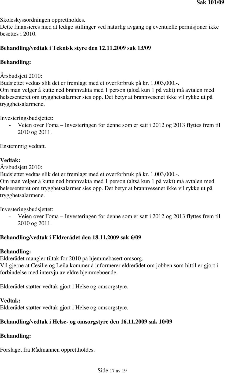 Om man velger å kutte ned brannvakta med 1 person (altså kun 1 på vakt) må avtalen med helsesenteret om trygghetsalarmer sies opp. Det betyr at brannvesenet ikke vil rykke ut på trygghetsalarmene.