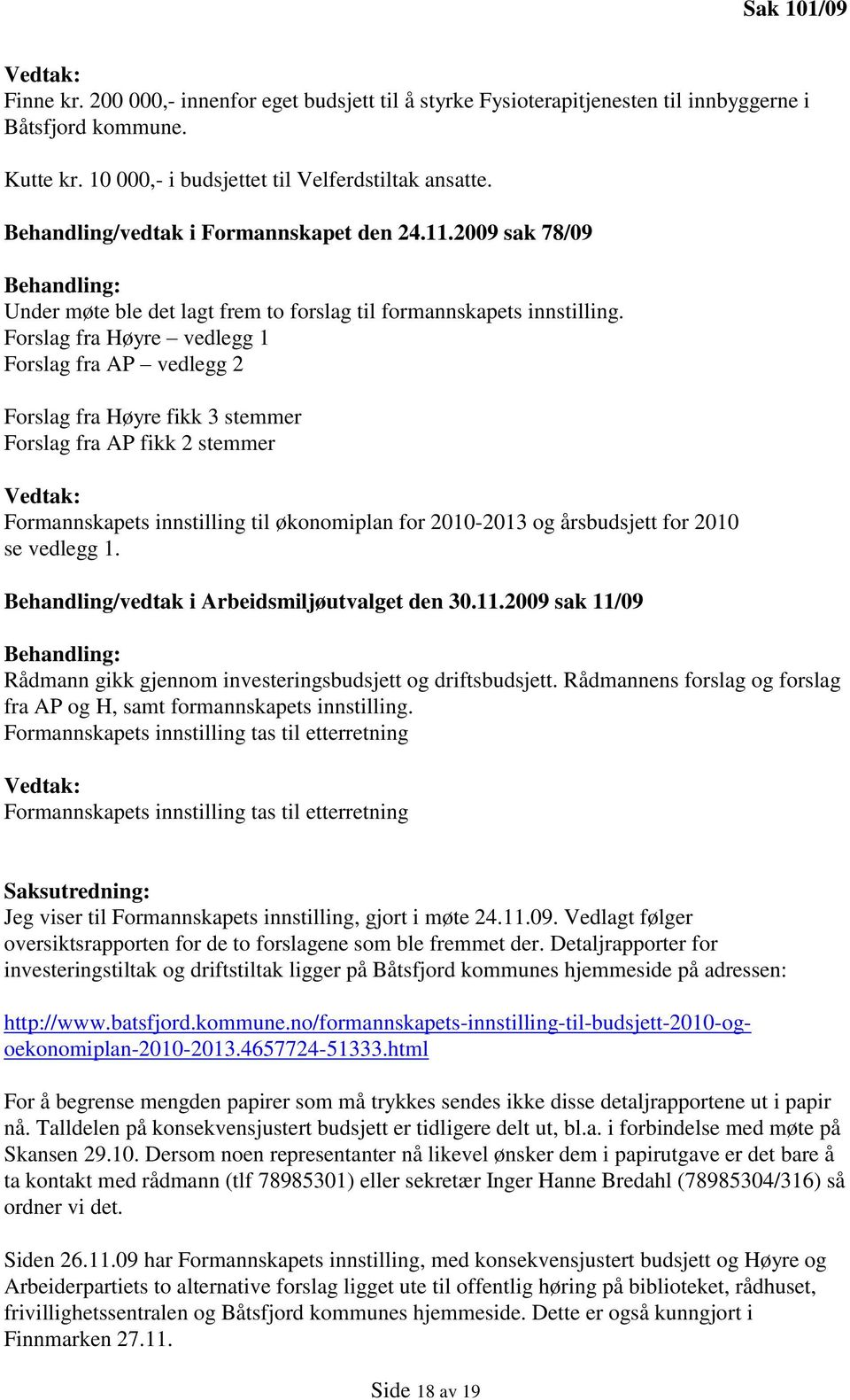 Forslag fra Høyre vedlegg 1 Forslag fra AP vedlegg 2 Forslag fra Høyre fikk 3 stemmer Forslag fra AP fikk 2 stemmer Vedtak: Formannskapets innstilling til økonomiplan for 2010-2013 og årsbudsjett for