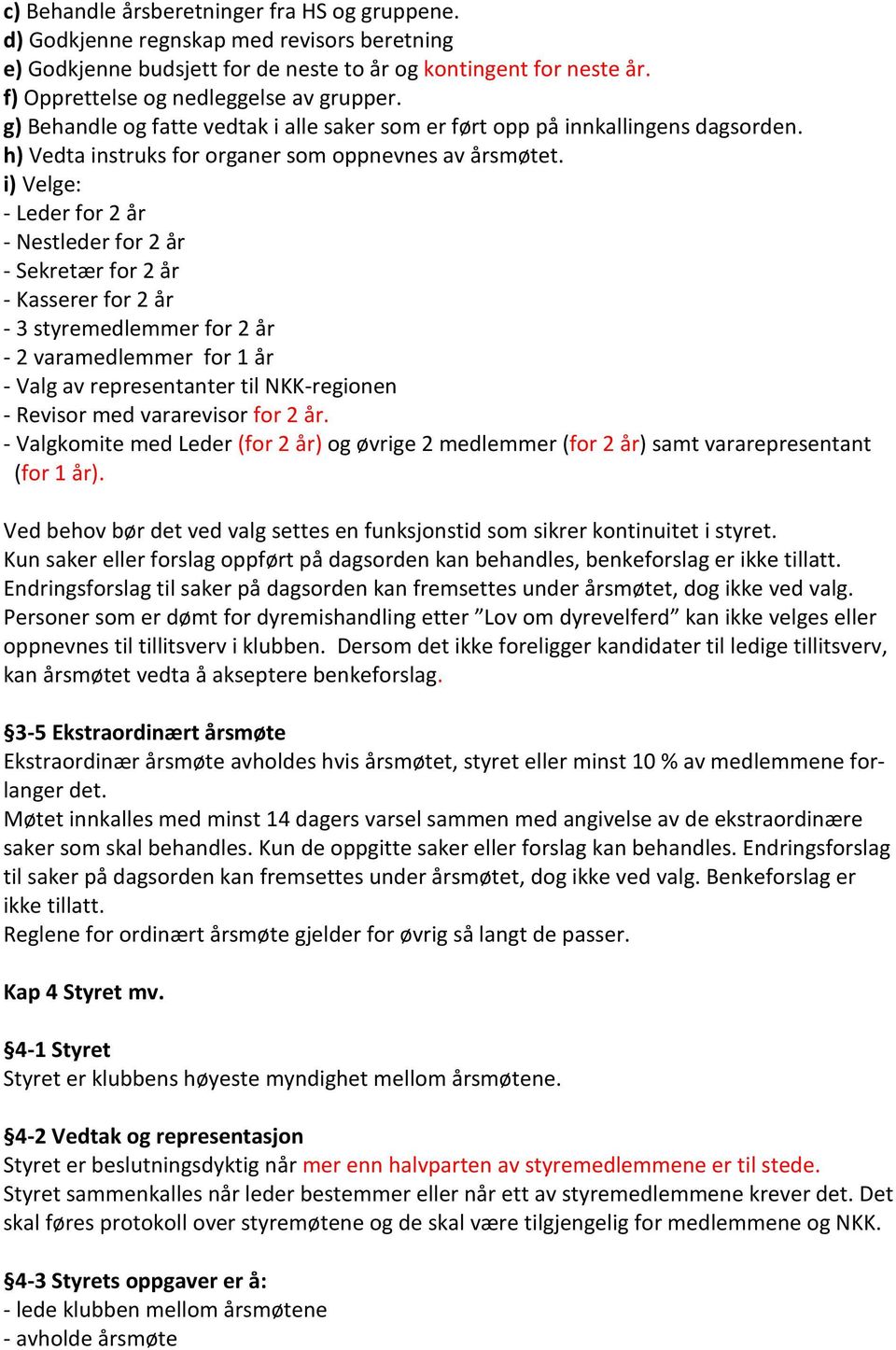 i) Velge: - Leder for 2 år - Nestleder for 2 år - Sekretær for 2 år - Kasserer for 2 år - 3 styremedlemmer for 2 år - 2 varamedlemmer for 1 år - Valg av representanter til NKK-regionen - Revisor med