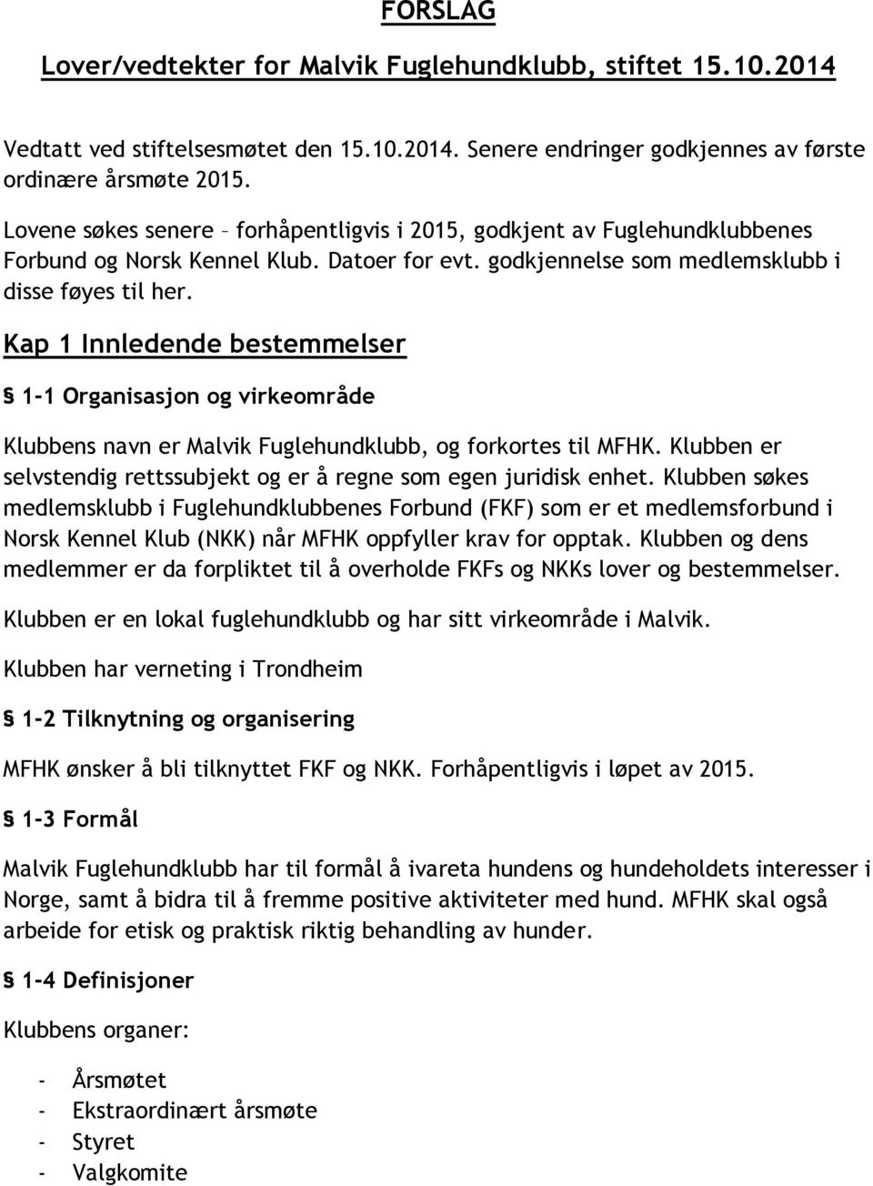 Kap 1 Innledende bestemmelser 1-1 Organisasjon og virkeområde Klubbens navn er Malvik Fuglehundklubb, og forkortes til MFHK. Klubben er selvstendig rettssubjekt og er å regne som egen juridisk enhet.