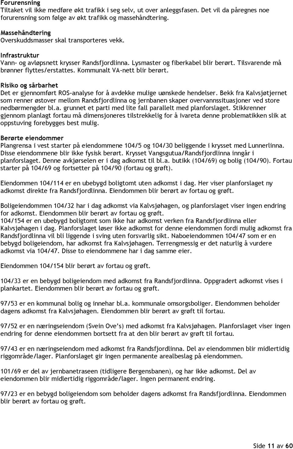 Kommunalt VA-nett blir berørt. Risiko og sårbarhet Det er gjennomført ROS-analyse for å avdekke mulige uønskede hendelser.