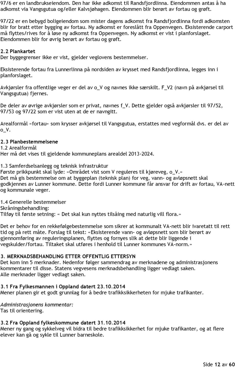 Eksisterende carport må flyttes/rives for å løse ny adkomst fra Oppenvegen. Ny adkomst er vist i planforslaget. Eiendommen blir for øvrig berørt av fortau og grøft. 2.