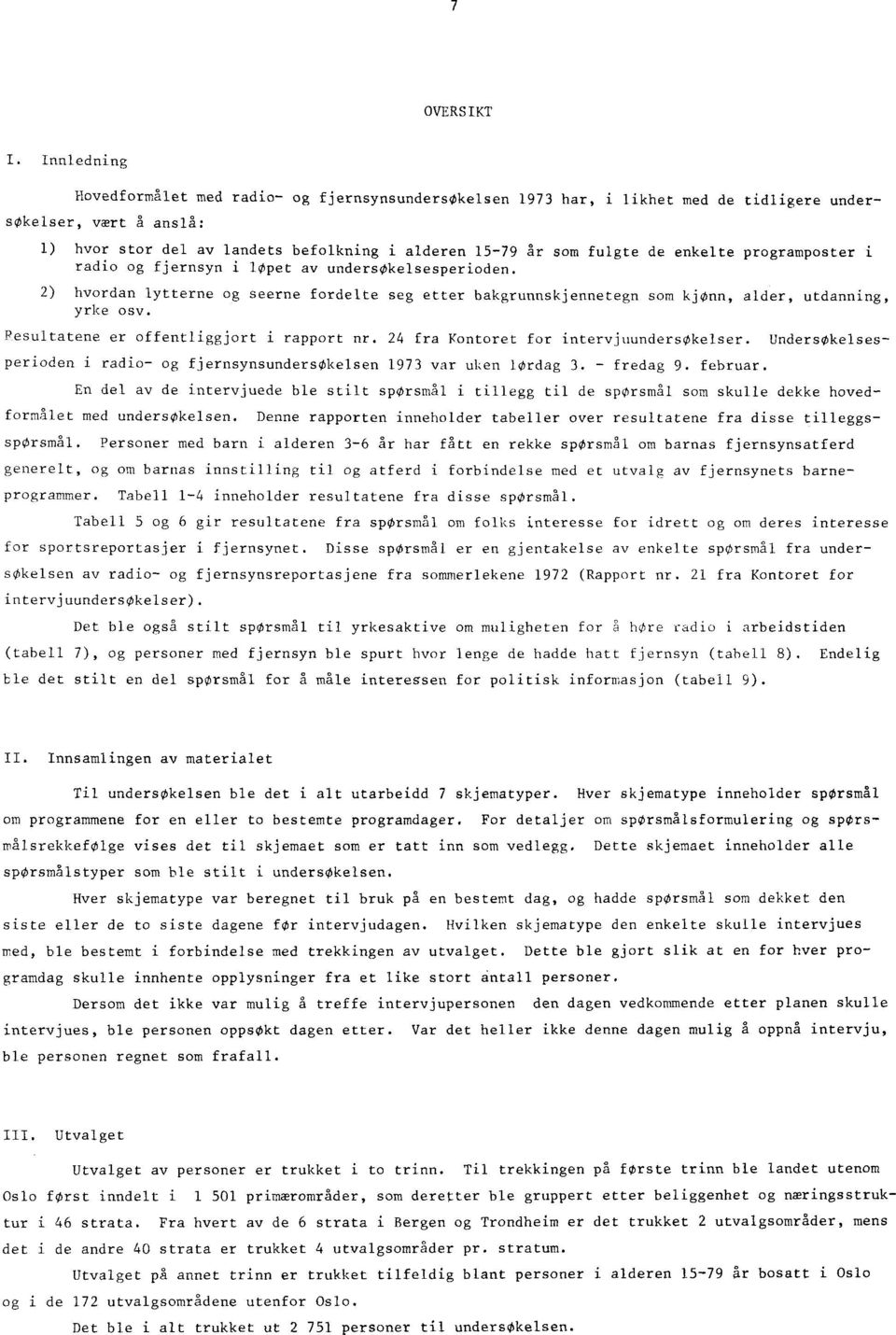 enkelte programposter i radio og fjernsyn i løpet av undersøkelsesperioden. ) hvordan lytterne og seerne fordelte seg etter bakgrunnskjennetegn som kjønn, alder, utdanning, yrke osv.