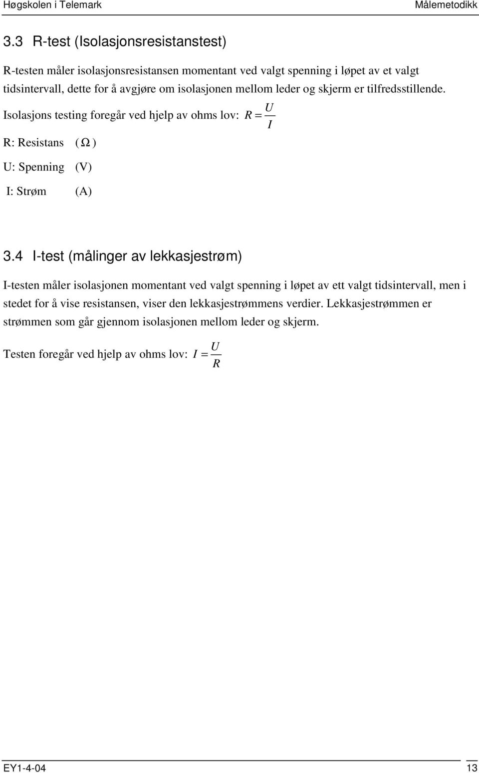 isolasjonen mellom leder og skjerm er tilfredsstillende. U Isolasjons testing foregår ved hjelp av ohms lov: R = I R: Resistans ( Ω ) U: Spenning (V) I: Strøm (A) 3.