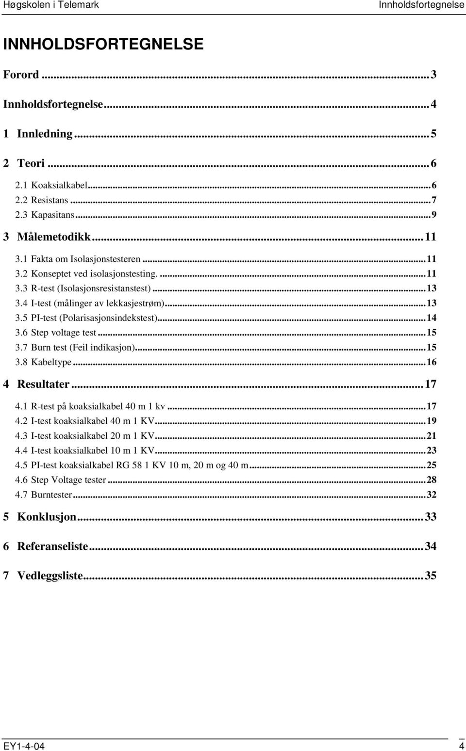 ..14 3.6 Step voltage test...15 3.7 Burn test (Feil indikasjon)...15 3.8 Kabeltype...16 4 Resultater...17 4.1 R-test på koaksialkabel 40 m 1 kv...17 4.2 I-test koaksialkabel 40 m 1 KV...19 4.