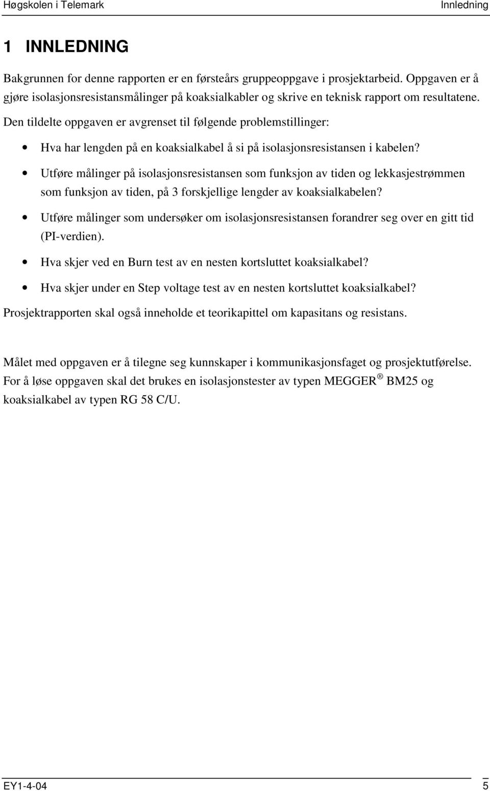 Den tildelte oppgaven er avgrenset til følgende problemstillinger: Hva har lengden på en koaksialkabel å si på isolasjonsresistansen i kabelen?