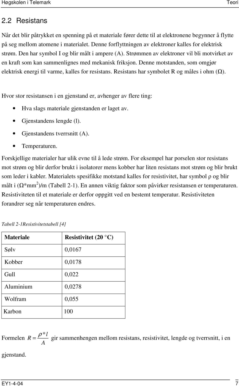 Strømmen av elektroner vil bli motvirket av en kraft som kan sammenlignes med mekanisk friksjon. Denne motstanden, som omgjør elektrisk energi til varme, kalles for resistans.