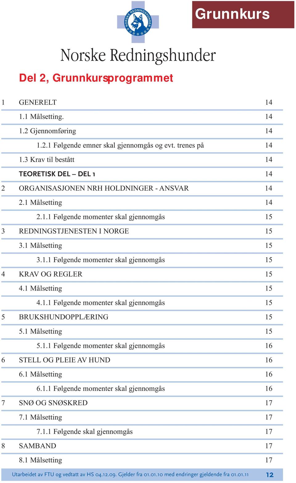 1 Målsetting 15 3.1.1 Følgende momenter skal gjennomgås 15 4 KRAV OG REGLER 15 4.1 Målsetting 15 4.1.1 Følgende momenter skal gjennomgås 15 5 BRUKSHUNDOPPLÆRING 15 5.1 Målsetting 15 5.1.1 Følgende momenter skal gjennomgås 16 6 STELL OG PLEIE AV HUND 16 6.